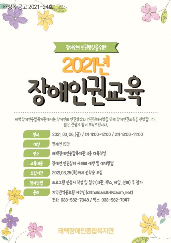 2021년 장애인권교육

태백장애인종합복지관에서는 장애인이 인권향상과 인권침해 예방을 위해 장애인권교육을 진행합니다. 많은 관심과 참여 부탁드립니다.

일시 : 2021년 3월 26일(금)/1차 11시 ~ 12시 / 2차 오후1시 ~ 2시
대상 : 장애인 15명
장소 : 태백장애인종합복지관 3층 다목적실
교육내용 : 장애인 인권침해 사례와 예방 및 대처방법
모집기간 : 2021년 3월 25일(목)까지 선착순 모집
참가방법 : 프로그램 신청서 작성 및 접수( 내관, 팩스, 메일, 전화) 후 참가
문의 : 지역권익옹호팀 이수민(dltnalsals16@daum.net) 전화 033-582-7048 / 팩스 033-582-7047